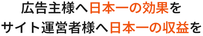 広告主様へ日本一の効果をサイト運営者様へ日本一の収益を