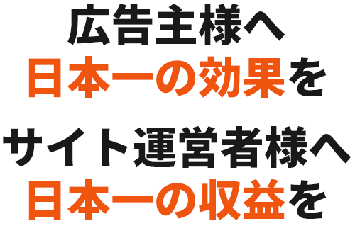 広告主様へ日本一の効果をサイト運営者様へ日本一の収益を